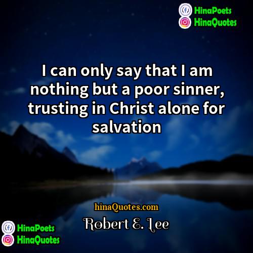 Robert E Lee Quotes | I can only say that I am